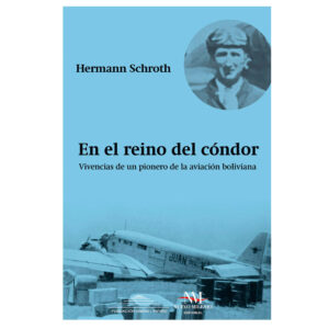 El el reino del cóndor. Vivencias de un pionero de la aviación boliviana, Hermann Schroth